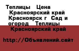 Теплицы › Цена ­ 5 900 - Красноярский край, Красноярск г. Сад и огород » Теплицы   . Красноярский край